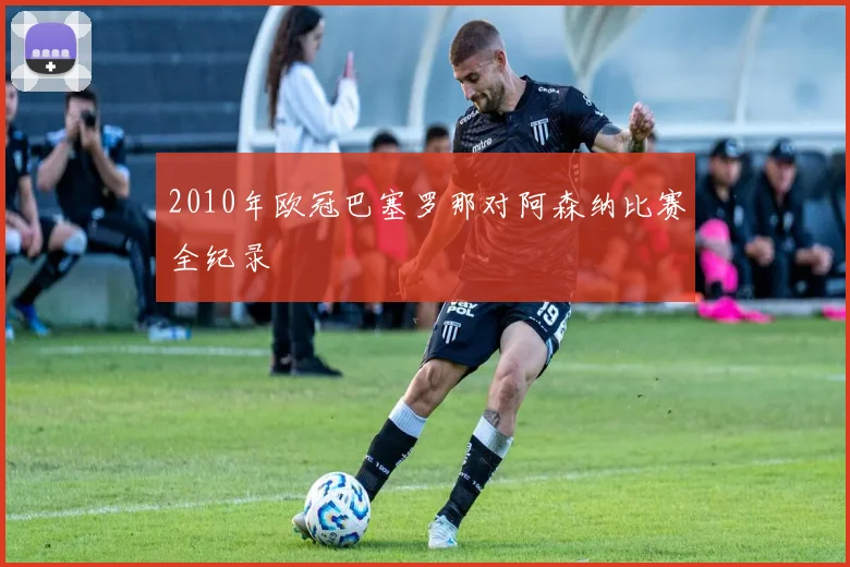 2010年欧冠巴塞罗那对阿森纳比赛全纪录