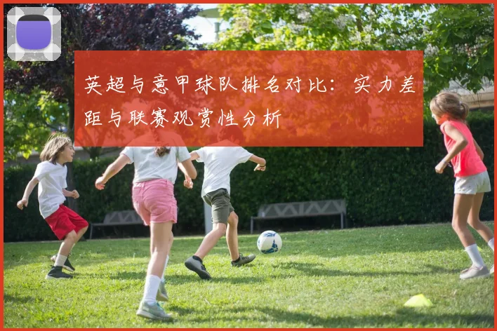 英超与意甲球队排名对比：实力差距与联赛观赏性分析