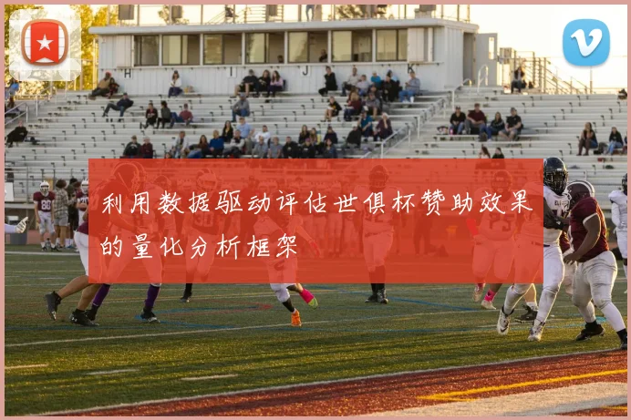利用数据驱动评估世俱杯赞助效果的量化分析框架