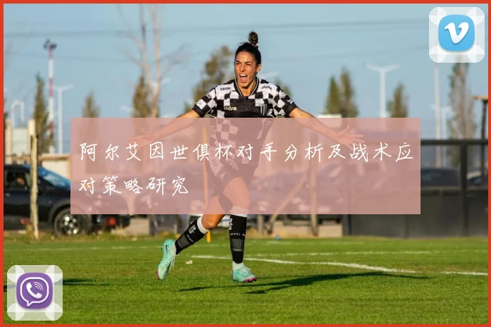 阿尔艾因世俱杯对手分析及战术应对策略研究