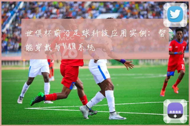 世俱杯前沿足球科技应用实例：智能穿戴与VAR系统