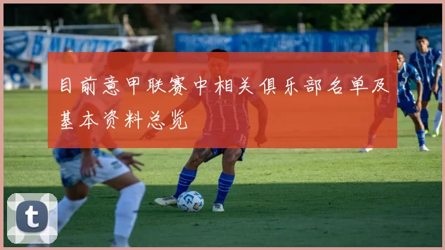目前意甲联赛中相关俱乐部名单及基本资料总览