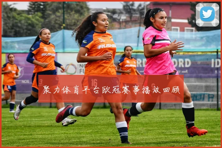 聚力体育平台欧冠赛事播放回顾