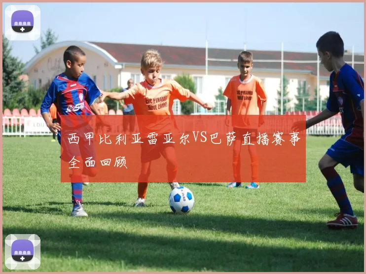 西甲比利亚雷亚尔VS巴萨直播赛事全面回顾