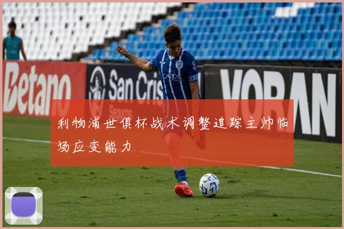 利物浦世俱杯战术调整追踪主帅临场应变能力