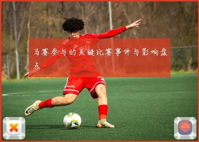 马赛参与的关键比赛事件与影响盘点
