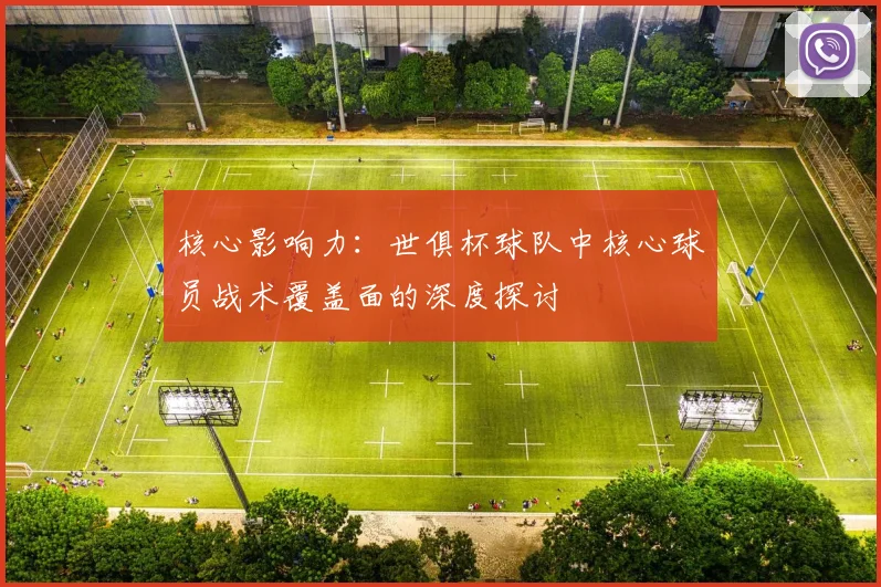 核心影响力：世俱杯球队中核心球员战术覆盖面的深度探讨