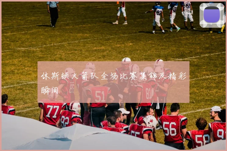 休斯顿火箭队全场比赛集锦及精彩瞬间